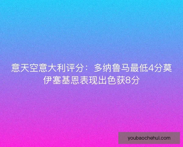 意天空意大利评分：多纳鲁马最低4分莫伊塞基恩表现出色获8分