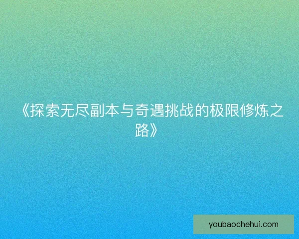 《探索无尽副本与奇遇挑战的极限修炼之路》