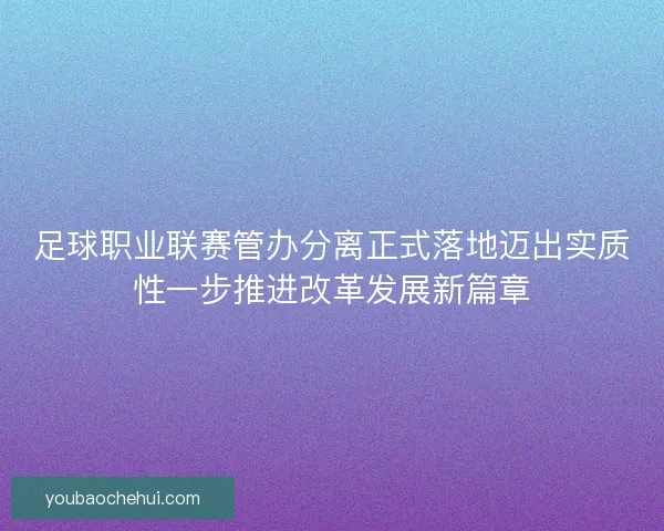 足球职业联赛管办分离正式落地迈出实质性一步推进改革发展新篇章
