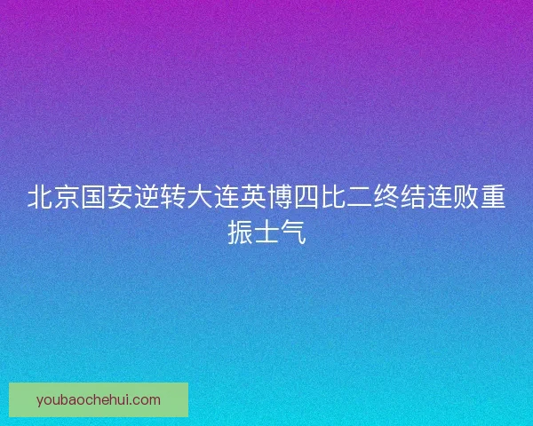 北京国安逆转大连英博四比二终结连败重振士气