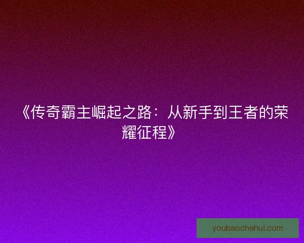 《传奇霸主崛起之路：从新手到王者的荣耀征程》